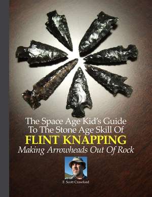 The Space Age Kid's Guide to the Stone Age Skill of Flint Knapping de F. Scott Crawford