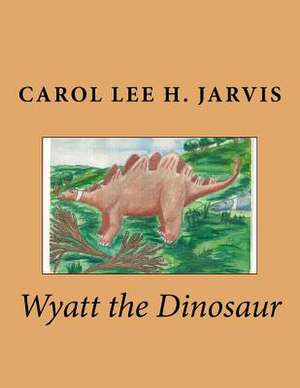 Wyatt the Dinosaur de Carol Lee H. Jarvis