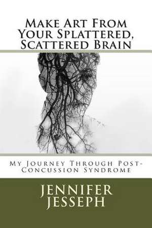 Make Art from Your Splattered, Scattered Brain de MS Jennifer Jo Jesseph Jessep