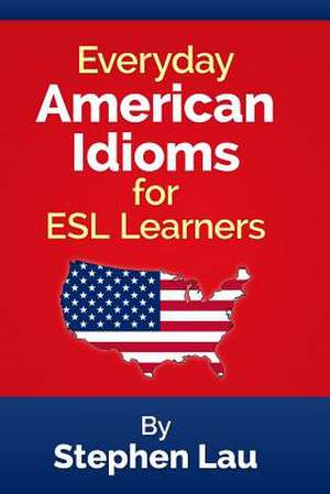 Everyday American Idioms for ESL Learners de MR Stephen Lau