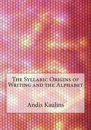 The Syllabic Origins of Writing and the Alphabet de Andis Kaulins