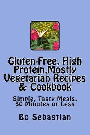 Gluten-Free, High Protein, Mostly Vegetarian Recipes & Cookbook de Bo Sebastian