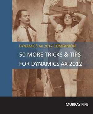 50 More Tips & Tricks for Dynamics Ax 2012 de Murray Fife