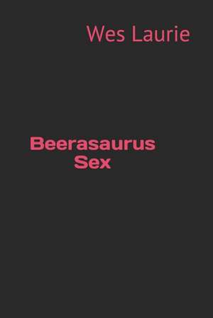 Beerasaurus Sex de Wes Laurie