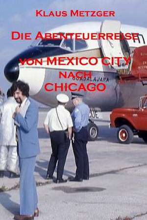 Die Abenteuerreise Von Mexico City Nach Chicago de Klaus Metzger