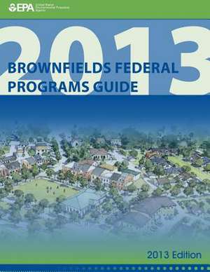 Brownfields Federal Programs Guide 2013 Edition de U. S. Environmental Protection Agency