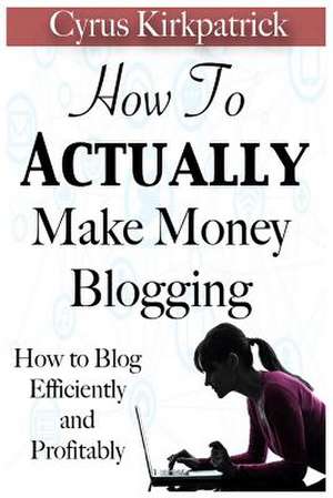 How to Actually Make Money Blogging de Cyrus Kirkpatrick