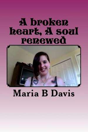 A Broken Heart a Soul Renewed de Miss Maria Beth Davis