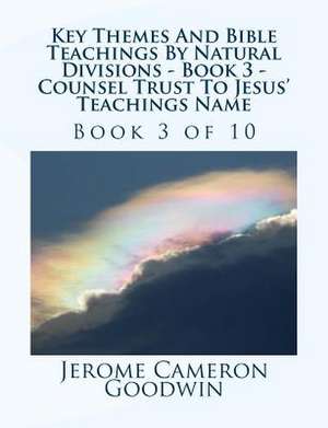 Key Themes and Bible Teachings by Natural Divisions - Book 3 - Counsel Trust to Jesus' Teachings Name de MR Jerome Cameron Goodwin