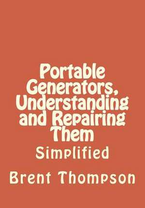 Portable Generators, Understanding and Repairing Them de Thompson, MR Brent