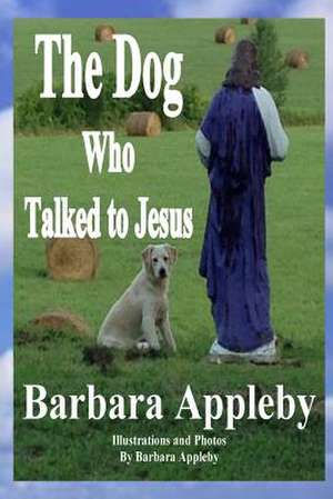 The Dog Who Talked to Jesus de Barbara Appleby