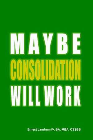 Maybe Consolidation Will Work de Ernest Landrum IV