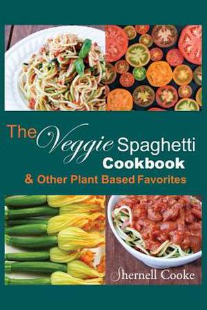 The Veggie Spagehtti Cookbook and Other Plant Based Favorites de Shernell Patricia Cooke