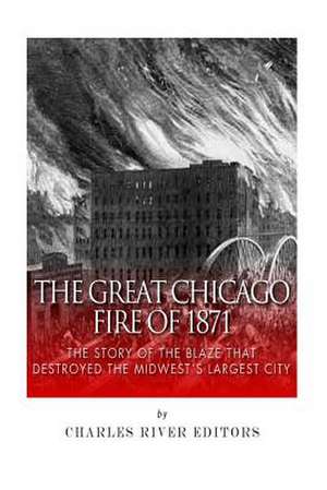 The Great Chicago Fire of 1871 de Charles River Editors