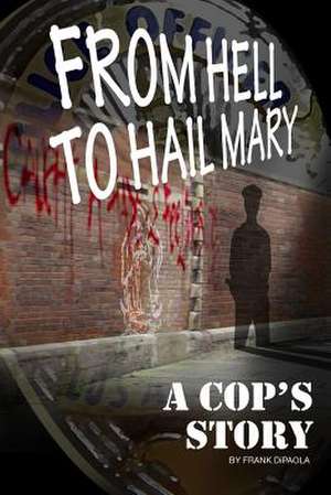 From Hell to Hail Mary - A Cop's Story de Frank Dipaola