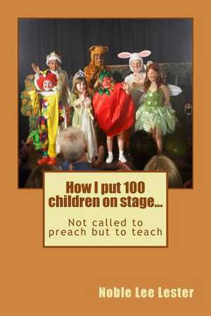 How I Put 100 Children on Stage... de Noble Lee Lester