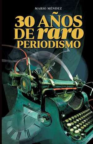 30 Anos de Raro Periodismo de Mario A. Mendez