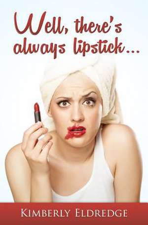 Well, There's Always Lipstick de Kimberly Eldredge