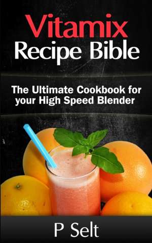 Vitamix Recipe Bible de P. Selt