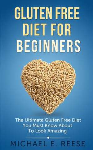 Gluten Free Diet for Beginners de Michael E. Reese