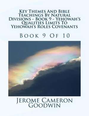 Key Themes and Bible Teachings by Natural Divisions - Book 9 - Yehowah's Qualities Limits to Yehowah's Roles Covenants de MR Jerome Cameron Goodwin