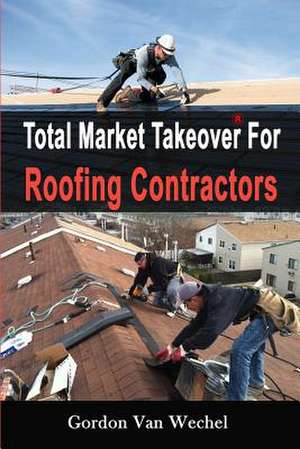 Total Market Takeover for Roofing Contractors de Gordon Van Wechel