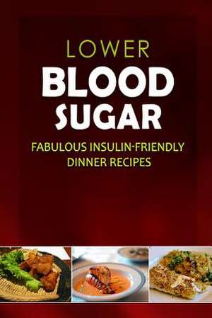 Lower Blood Sugar - Fabulous Insulin-Friendly Dinner Recipes de Lower Blood Sugar