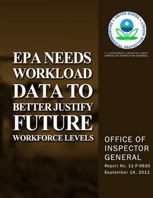 EPA Needs Workload Data to Better Justify Future Workforce Levels de U. S. Environmental Protection Agency