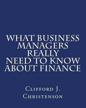 What Business Managers Really Need to Know about Finance de Clifford J. Christenson