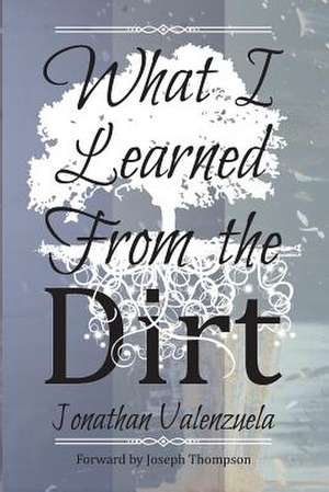 What I Learned from the Dirt de Jonathan Valenzuela