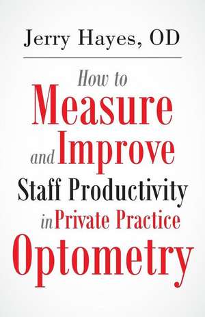 How to Measure and Improve Staff Productivity in Private Practice Optometry de Jerry Hayes