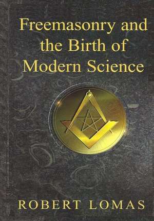 Freemasonry and the Birth of Modern Science de Robert Lomas