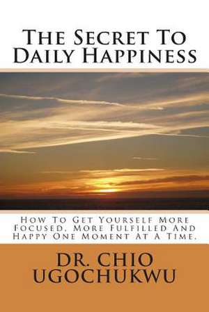 The Secret to Daily Happiness de Dr Chio Ugochukwu