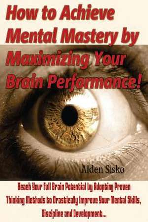 How to Achieve Mental Mastery by Maximizing Your Brain Performance! de Nicky J. Westen