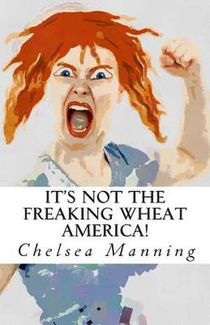 It's Not the Freaking Wheat America! de Chelsea Manning