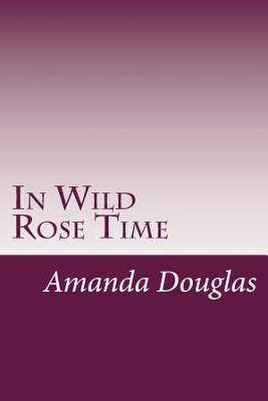 In Wild Rose Time de Amanda Minnie Douglas