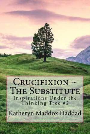 Crucifixion the Substitute de Katheryn Maddox Haddad