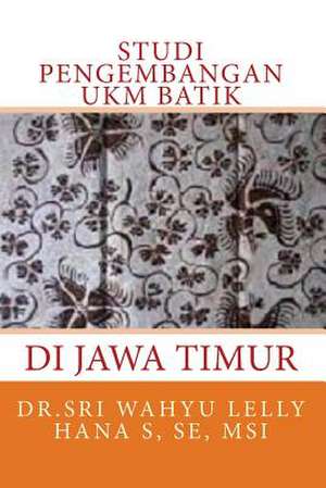 Studi Pengembangan Ukm Batik Di Jawa Timur de Msi Dr Sri Wahyu Lelly Hana S. Se