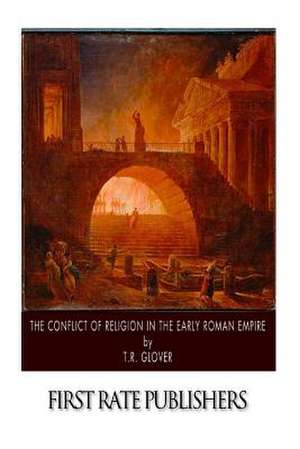 The Conflict of Religion in the Early Roman Empire de T. R. Glover