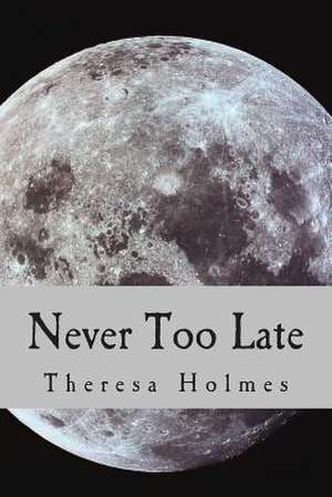 Never Too Late de Theresa Holmes