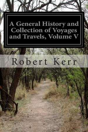 A General History and Collection of Voyages and Travels, Volume V de Robert Kerr