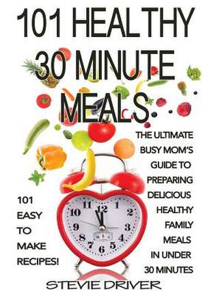 101 Healthy 30 Minute Meals de Stevie Driver