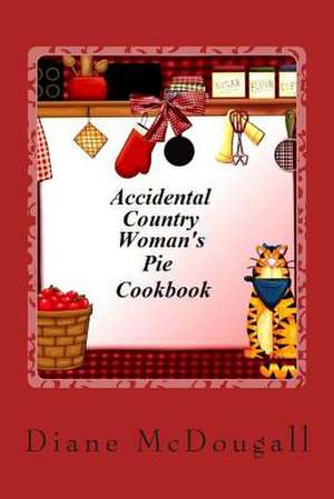 Accidental Country Woman's Pie Cookbook de Diane McDougall Mrs