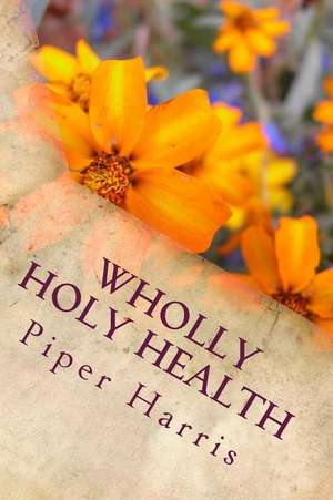 Wholly & Holy Health de Piper Harris