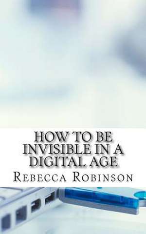 How to Be Invisible in a Digital Age de Rebecca Robinson