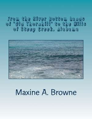 From the River Bottom Lands of 'Old Thornhill' to the Hills of Steep Creek, Alabama de Maxine A. Browne