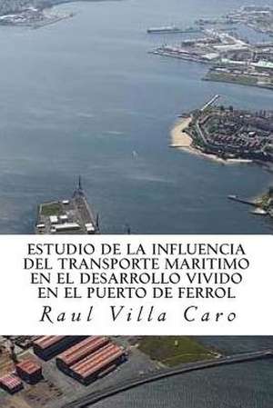 Estudio de La Influencia del Transporte Maritimo En El Desarrollo Vivido En El Puerto de Ferrol de Raul Villa Caro