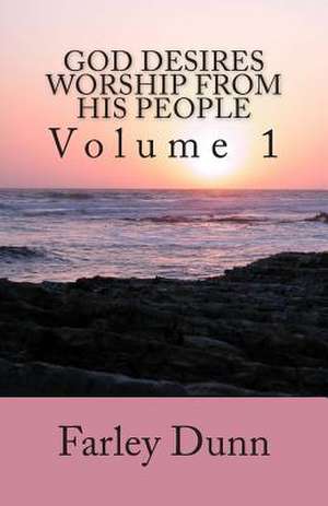 God Desires Worship from His People Vol. 1 de Farley Dunn