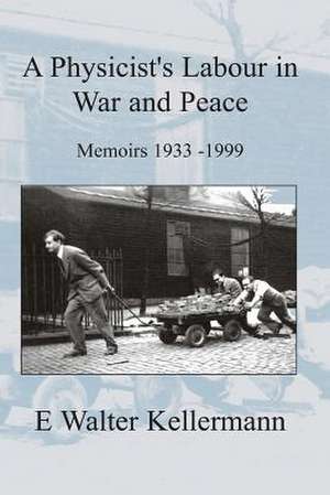 A Physicists Labours in War and Peace de E. Walter Kellermann