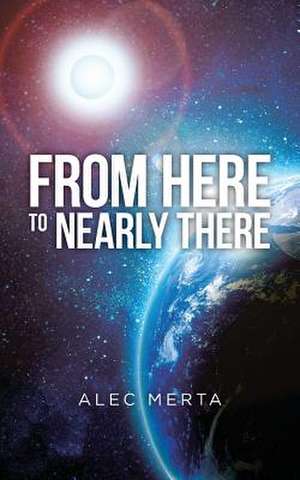 From Here to Nearly There de Alec Merta